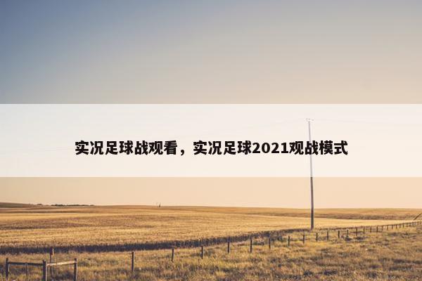 实况足球战观看，实况足球2021观战模式
