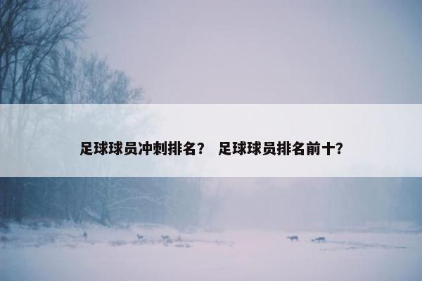 足球球员冲刺排名？ 足球球员排名前十？