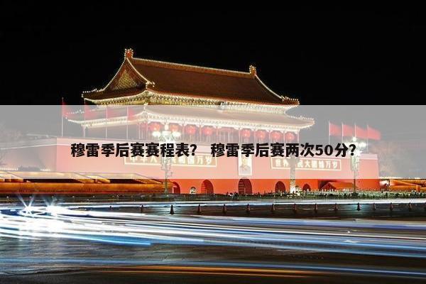 穆雷季后赛赛程表？ 穆雷季后赛两次50分？