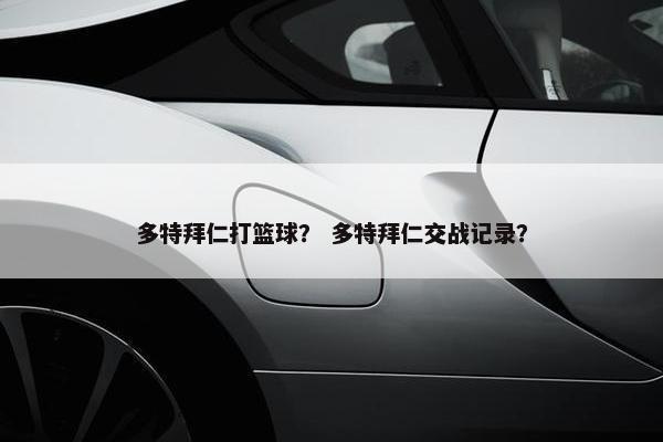 多特拜仁打篮球? 多特拜仁交战记录? 多特拜仁打篮球? 多特拜仁交战记录?