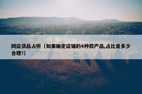 网店货品占析（如果确定店铺的4种款产品,占比是多少合理?）