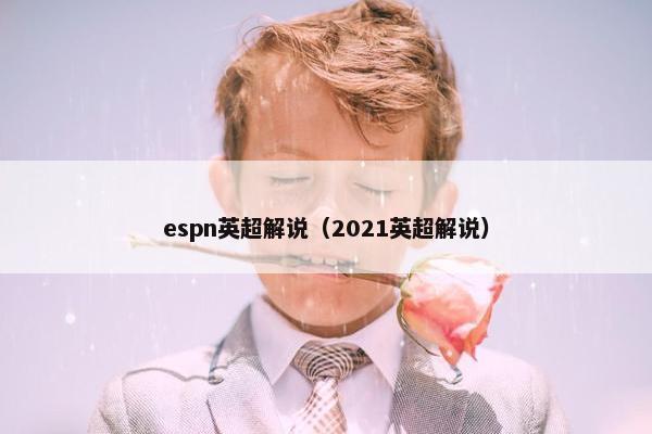 espn英超解说（2021英超解说）