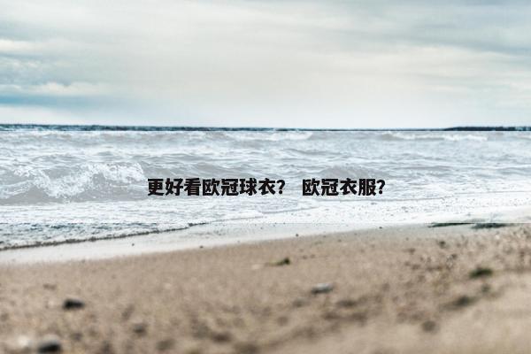 更好看欧冠球衣？ 欧冠衣服？