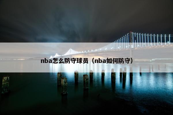 nba怎么防守球员（nba如何防守）