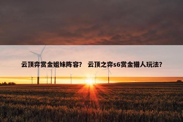 云顶弈赏金姐妹阵容？ 云顶之弈s6赏金猎人玩法？