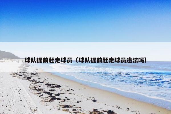 球队提前赶走球员（球队提前赶走球员违法吗）
