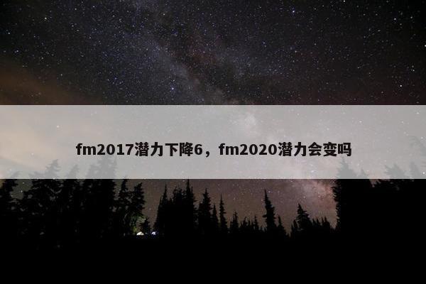 fm2017潜力下降6，fm2020潜力会变吗