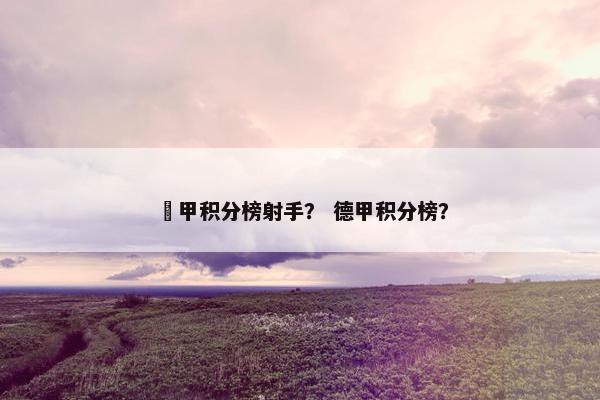 徳甲积分榜射手？ 德甲积分榜？