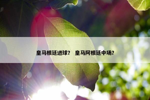 皇马根廷进球？ 皇马阿根廷中场？