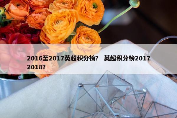 2016至2017英超积分榜？ 英超积分榜20172018？
