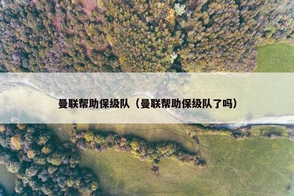 曼联帮助保级队(曼联帮助保级队了吗) 曼联帮助保级队(曼联帮助保级队了吗)