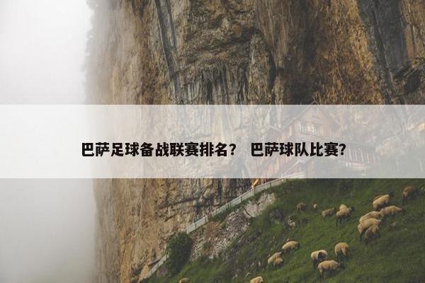 巴萨足球备战联赛排名？ 巴萨球队比赛？