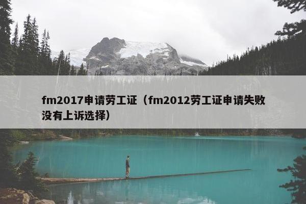 fm2017申请劳工证（fm2012劳工证申请失败没有上诉选择）