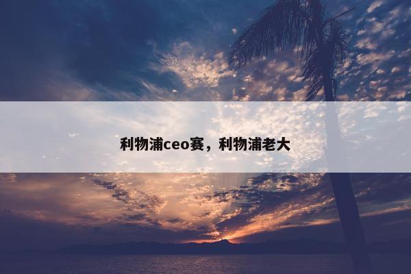 利物浦ceo赛,利物浦老大 利物浦ceo赛,利物浦老大