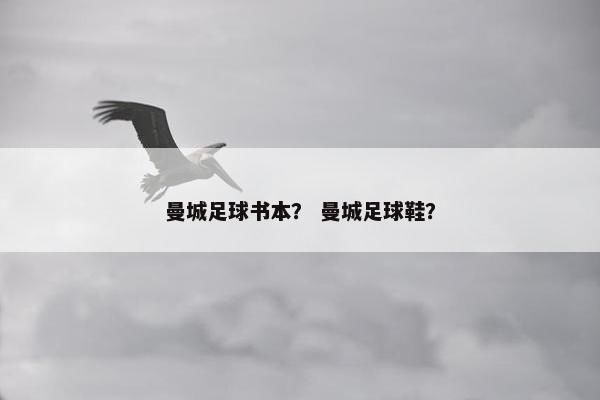 曼城足球书本? 曼城足球鞋? 曼城足球书本? 曼城足球鞋?