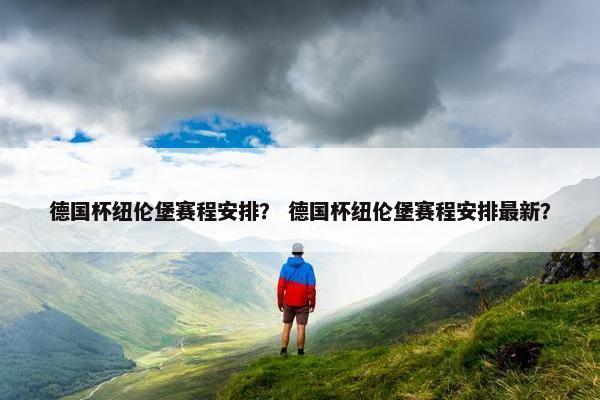 德国杯纽伦堡赛程安排？ 德国杯纽伦堡赛程安排最新？