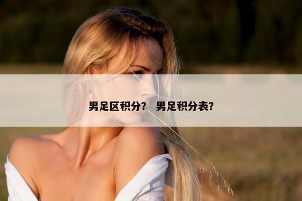 男足区积分？ 男足积分表？
