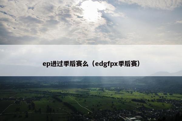 ep进过季后赛么（edgfpx季后赛）