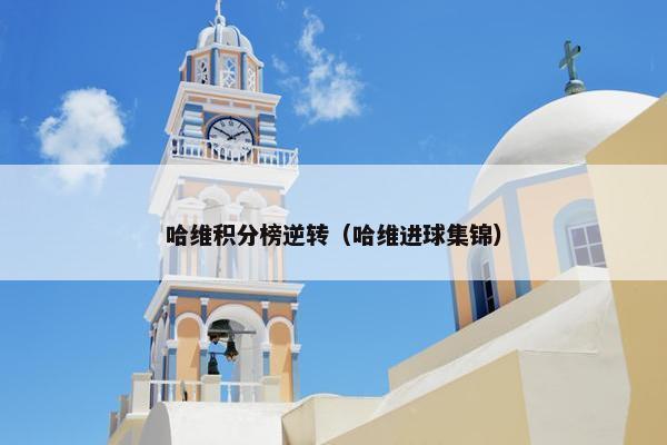 哈维积分榜逆转（哈维进球集锦）