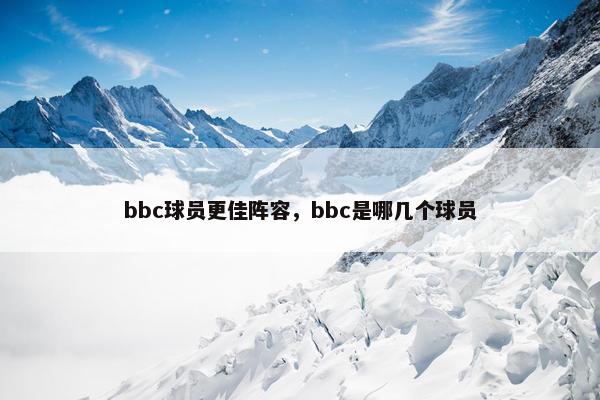 bbc球员更佳阵容，bbc是哪几个球员