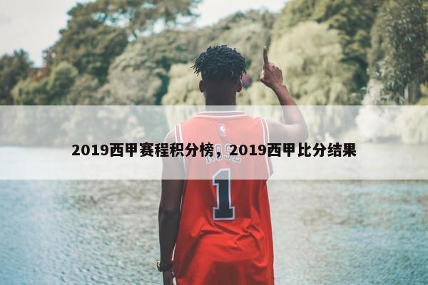 2019西甲赛程积分榜，2019西甲比分结果