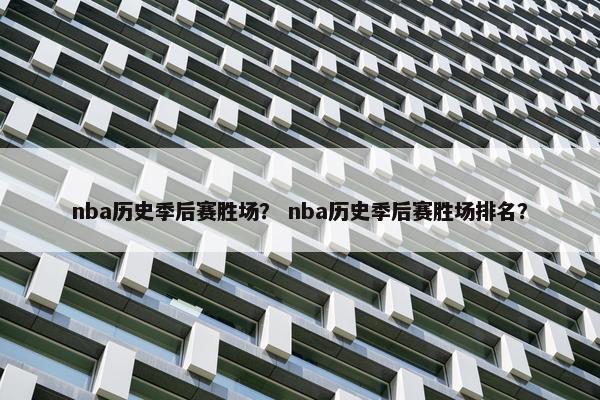 nba历史季后赛胜场？ nba历史季后赛胜场排名？