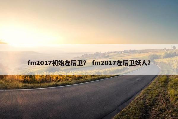 fm2017初始左后卫？ fm2017左后卫妖人？