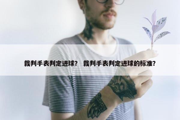 裁判手表判定进球？ 裁判手表判定进球的标准？
