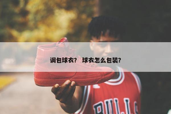 调包球衣？ 球衣怎么包装？