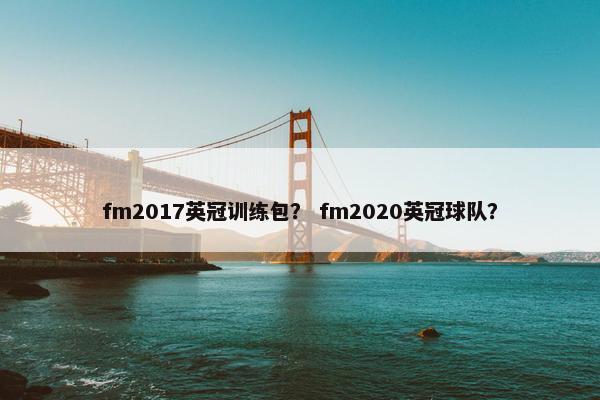 fm2017英冠训练包? fm2020英冠球队? fm2017英冠训练包? fm2020英冠球队?