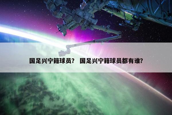 国足兴宁籍球员？ 国足兴宁籍球员都有谁？