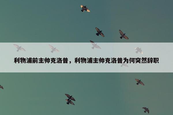 利物浦前主帅克洛普，利物浦主帅克洛普为何突然辞职