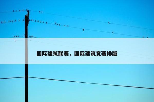 国际建筑联赛，国际建筑竞赛排版