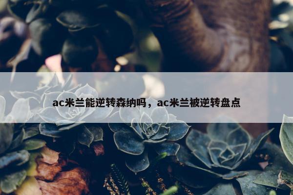 ac米兰能逆转森纳吗，ac米兰被逆转盘点