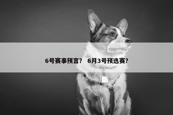 6号赛事预言？ 6月3号预选赛？