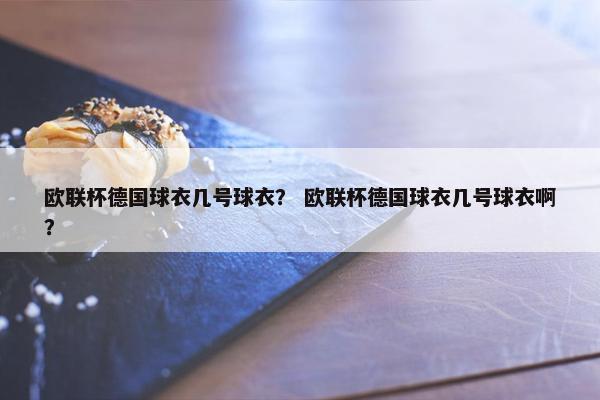欧联杯德国球衣几号球衣？ 欧联杯德国球衣几号球衣啊？