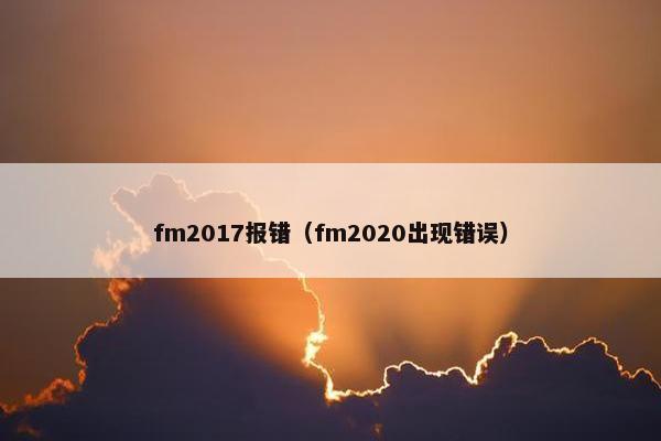 fm2017报错（fm2020出现错误）