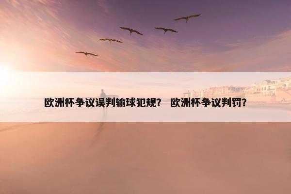 欧洲杯争议误判输球犯规？ 欧洲杯争议判罚？