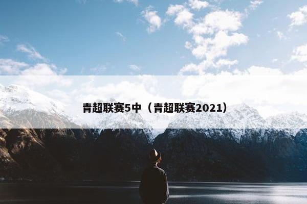 青超联赛5中（青超联赛2021）