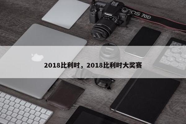 2018比利时，2018比利时大奖赛