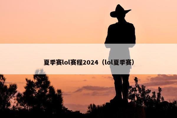 夏季赛lol赛程2024（lol夏季赛）
