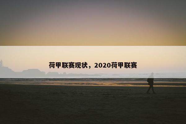 荷甲联赛现状，2020荷甲联赛