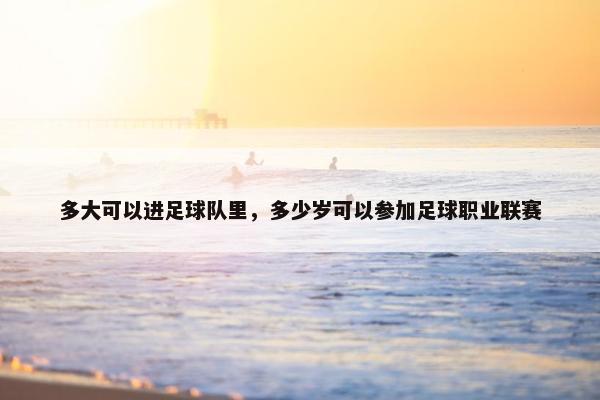 多大可以进足球队里，多少岁可以参加足球职业联赛
