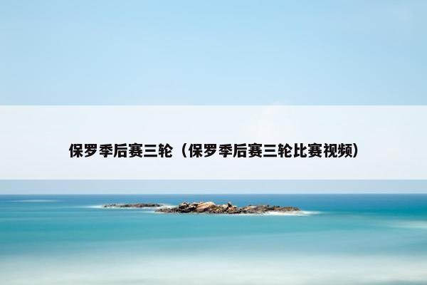 保罗季后赛三轮（保罗季后赛三轮比赛视频）