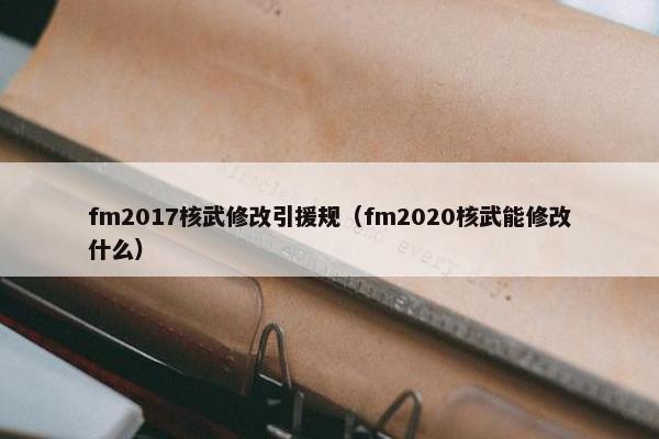 fm2017核武修改引援规（fm2020核武能修改什么）