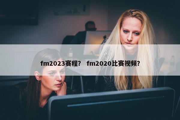 fm2023赛程？ fm2020比赛视频？