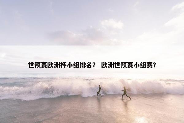 世预赛欧洲杯小组排名？ 欧洲世预赛小组赛？