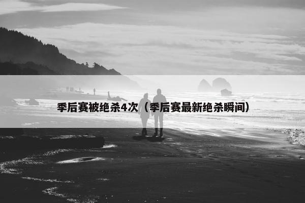 季后赛被绝杀4次（季后赛最新绝杀瞬间）