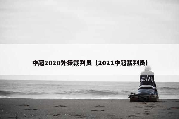 中超2020外援裁判员（2021中超裁判员）