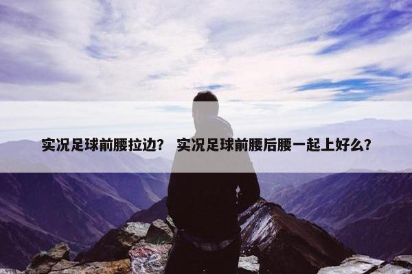 实况足球前腰拉边？ 实况足球前腰后腰一起上好么？